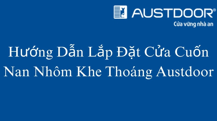 Hướng Dẫn Lắp Đặt Cửa Cuốn Nan Nhôm Khe Thoáng Austdoor